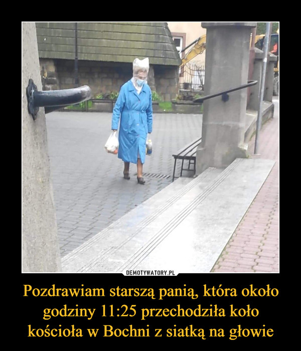 Pozdrawiam starszą panią, która około godziny 11:25 przechodziła koło kościoła w Bochni z siatką na głowie –  