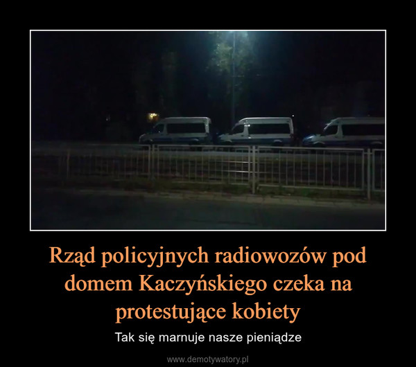 Rząd policyjnych radiowozów pod domem Kaczyńskiego czeka na protestujące kobiety – Tak się marnuje nasze pieniądze 