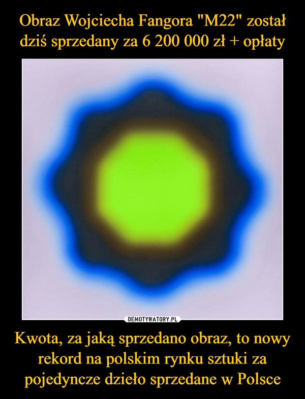 Obraz Wojciecha Fangora "M22" został dziś sprzedany za 6 200 000 zł + opłaty Kwota, za jaką sprzedano obraz, to nowy rekord na polskim rynku sztuki za pojedyncze dzieło sprzedane w Polsce