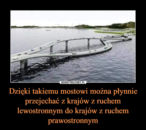 Dzięki takiemu mostowi można płynnie przejechać z krajów z ruchem lewostronnym do krajów z ruchem prawostronnym