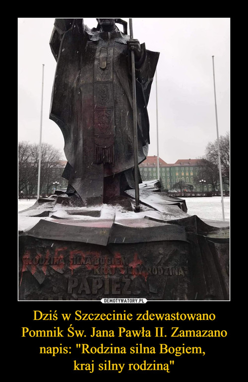 Dziś w Szczecinie zdewastowano Pomnik Św. Jana Pawła II. Zamazano napis: "Rodzina silna Bogiem, 
kraj silny rodziną"