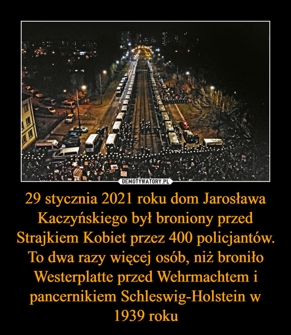29 stycznia 2021 roku dom Jarosława Kaczyńskiego był broniony przed Strajkiem Kobiet przez 400 policjantów. To dwa razy więcej osób, niż broniło Westerplatte przed Wehrmachtem i pancernikiem Schleswig-Holstein w 1939 roku