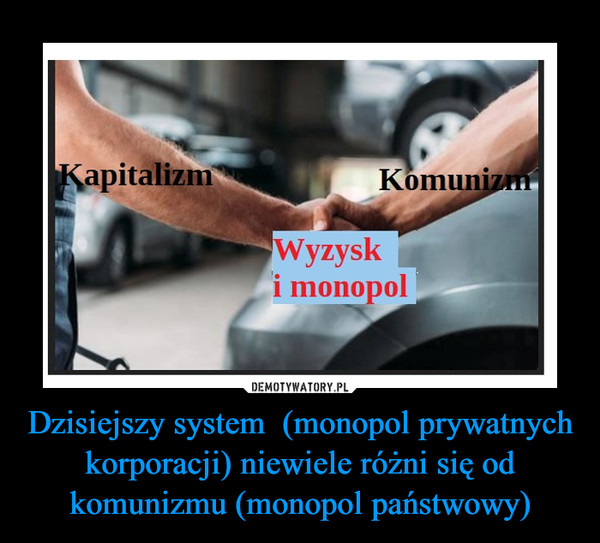 Dzisiejszy system  (monopol prywatnych korporacji) niewiele różni się od komunizmu (monopol państwowy)