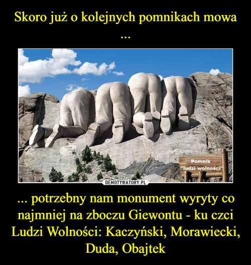 Skoro już o kolejnych pomnikach mowa ... ... potrzebny nam monument wyryty co najmniej na zboczu Giewontu - ku czci Ludzi Wolności: Kaczyński, Morawiecki, Duda, Obajtek