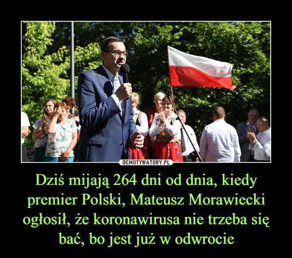 Dziś mijają 264 dni od dnia, kiedy premier Polski, Mateusz Morawiecki ogłosił, że koronawirusa nie trzeba się bać, bo jest już w odwrocie –  