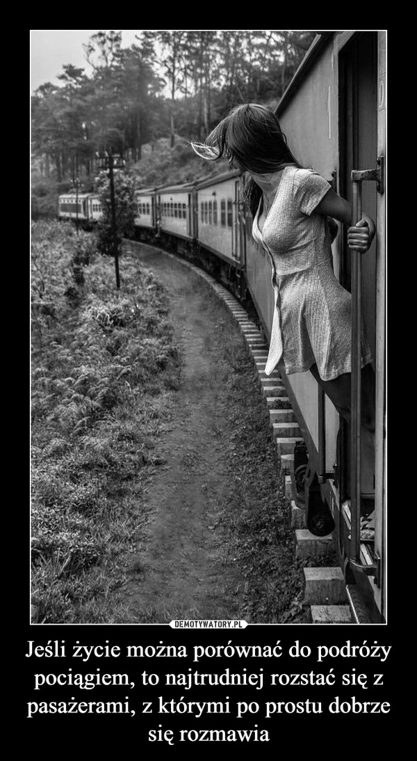 Jeśli życie można porównać do podróży pociągiem, to najtrudniej rozstać się z pasażerami, z którymi po prostu dobrze się rozmawia –  