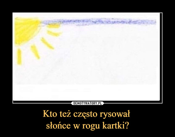 Kto też często rysował słońce w rogu kartki? –  