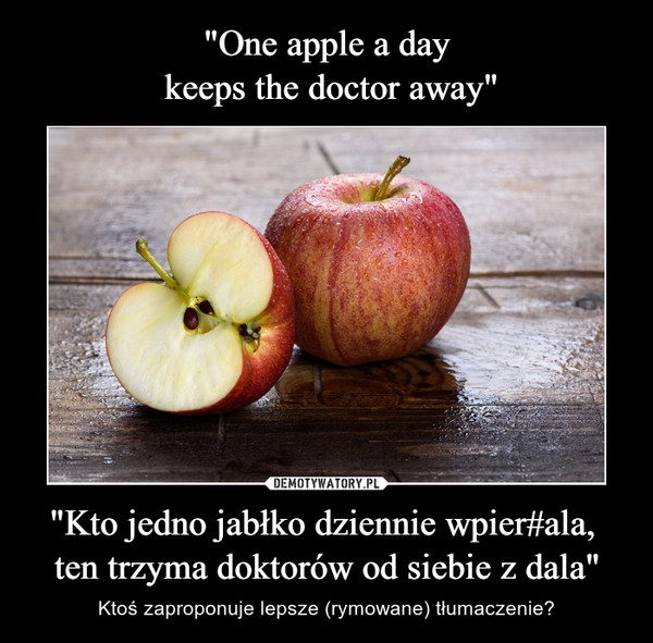 "One apple a day
 keeps the doctor away" "Kto jedno jabłko dziennie wpier#ala, 
ten trzyma doktorów od siebie z dala"