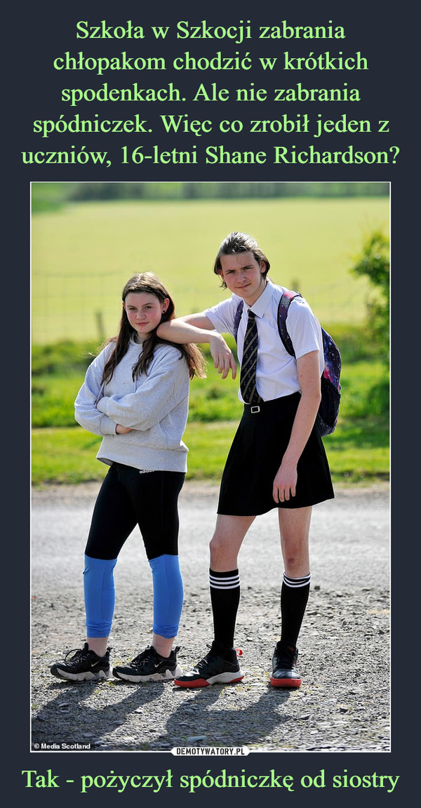 Szkoła w Szkocji zabrania chłopakom chodzić w krótkich spodenkach. Ale nie zabrania spódniczek. Więc co zrobił jeden z uczniów, 16-letni Shane Richardson? Tak - pożyczył spódniczkę od siostry