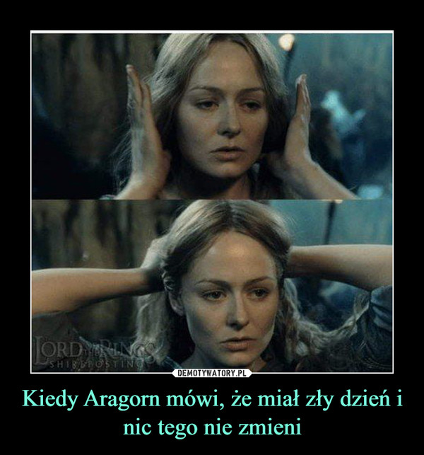 Kiedy Aragorn mówi, że miał zły dzień i nic tego nie zmieni –  