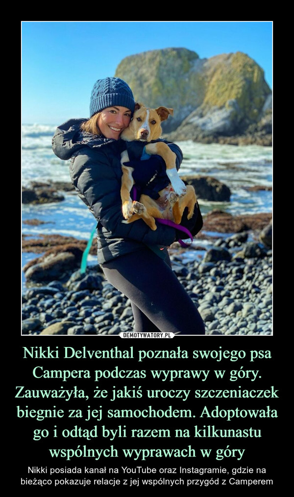 Nikki Delventhal poznała swojego psa Campera podczas wyprawy w góry. Zauważyła, że jakiś uroczy szczeniaczek biegnie za jej samochodem. Adoptowała go i odtąd byli razem na kilkunastu wspólnych wyprawach w góry