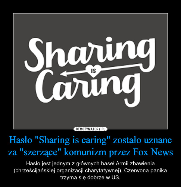 Hasło "Sharing is caring" zostało uznane za "szerzące" komunizm przez Fox News – Hasło jest jednym z głównych haseł Armii zbawienia (chrześcijańskiej organizacji charytatywnej). Czerwona panika trzyma się dobrze w US. 