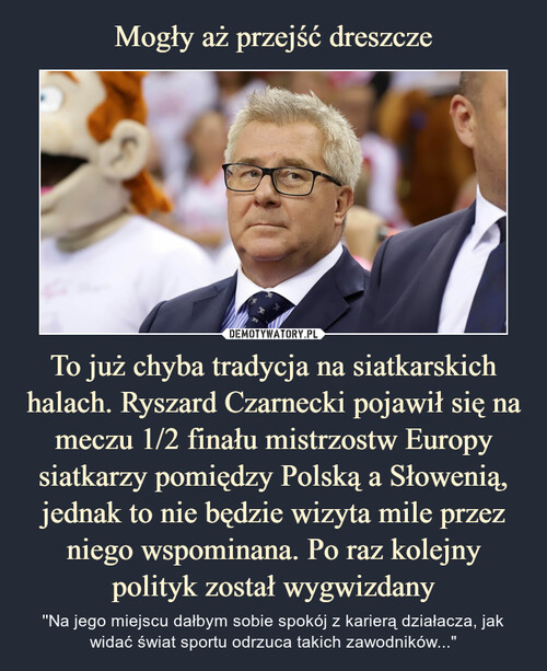 Mogły aż przejść dreszcze To już chyba tradycja na siatkarskich halach. Ryszard Czarnecki pojawił się na meczu 1/2 finału mistrzostw Europy siatkarzy pomiędzy Polską a Słowenią, jednak to nie będzie wizyta mile przez niego wspominana. Po raz kolejny polityk został wygwizdany