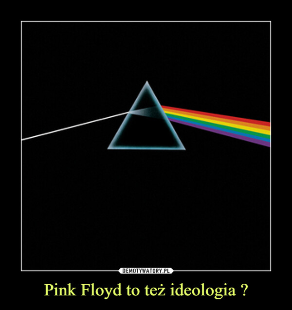 Pink Floyd to też ideologia ? –  