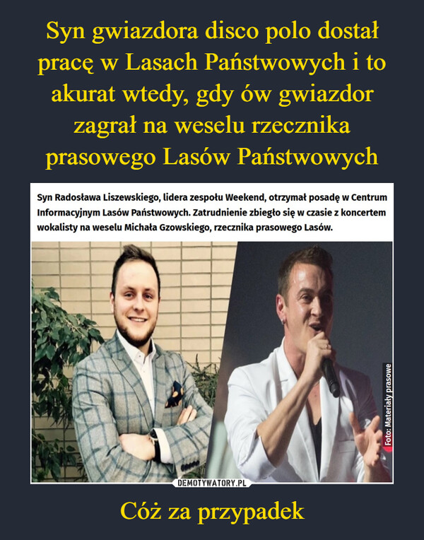 Cóż za przypadek –  Syn Radosława Liszewskiego, lidera zespołu Weekend, otrzymał posadę w Centrum Informacyjnym Lasów Państwowych. Zatrudnienie zbiegło się w czasie z koncertem wokalisty na weselu Michała Gzowskiego, rzecznika prasowego Lasów.