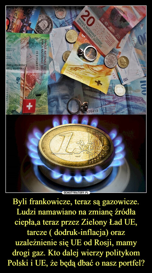 Byli frankowicze, teraz są gazowicze. Ludzi namawiano na zmianę źródła ciepła,a teraz przez Zielony Ład UE, tarcze ( dodruk-inflacja) oraz uzależnienie się UE od Rosji, mamy drogi gaz. Kto dalej wierzy politykom Polski i UE, że będą dbać o nasz portfel?