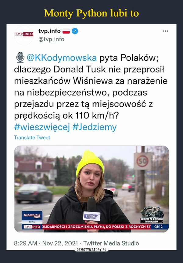  –  tvp.info @KKodymowska pyta Polaków: dlaczego Donald Tusk nie przeprosił mieszkańców Wiśniewa za narażenie na niebezpieczeństwo, podczas przejazdu przez tą miejscowość z prędkością ok 110km/j? #wieszwięcej #Jedziemy
