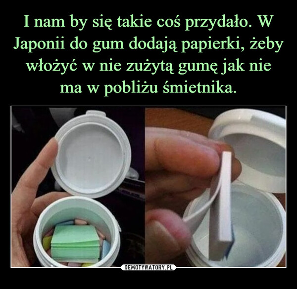 I nam by się takie coś przydało. W Japonii do gum dodają papierki, żeby włożyć w nie zużytą gumę jak nie ma w pobliżu śmietnika.