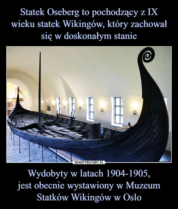 Statek Oseberg to pochodzący z IX wieku statek Wikingów, który zachował się w doskonałym stanie Wydobyty w latach 1904-1905,
jest obecnie wystawiony w Muzeum Statków Wikingów w Oslo