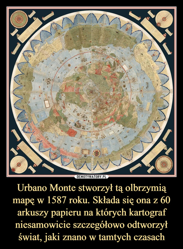 Urbano Monte stworzył tą olbrzymią mapę w 1587 roku. Składa się ona z 60 arkuszy papieru na których kartograf niesamowicie szczegółowo odtworzył świat, jaki znano w tamtych czasach –  
