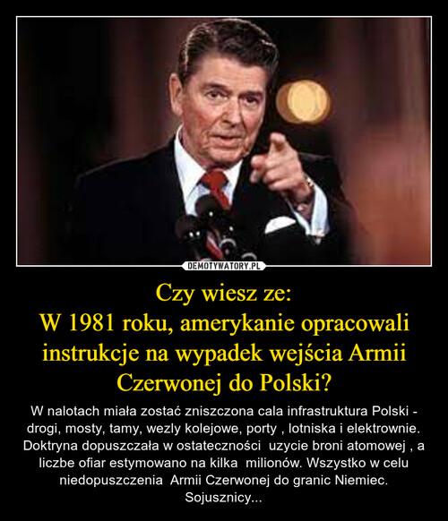 Czy wiesz ze:
W 1981 roku, amerykanie opracowali instrukcje na wypadek wejścia Armii Czerwonej do Polski?