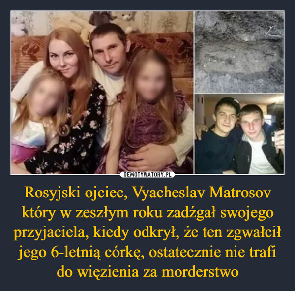 Rosyjski ojciec, Vyacheslav Matrosov który w zeszłym roku zadźgał swojego przyjaciela, kiedy odkrył, że ten zgwałcił jego 6-letnią córkę, ostatecznie nie trafi do więzienia za morderstwo –  