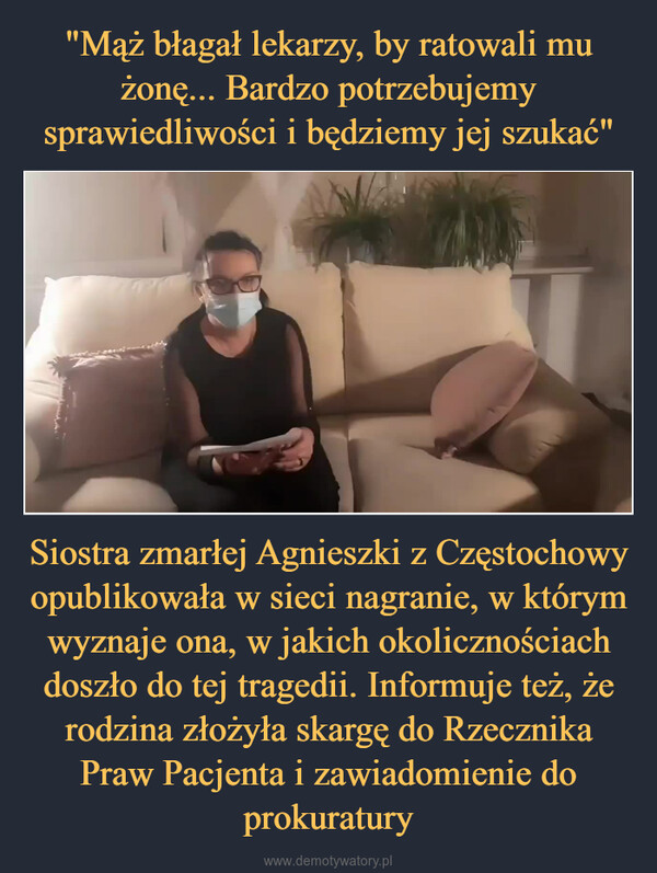 Siostra zmarłej Agnieszki z Częstochowy opublikowała w sieci nagranie, w którym wyznaje ona, w jakich okolicznościach doszło do tej tragedii. Informuje też, że rodzina złożyła skargę do Rzecznika Praw Pacjenta i zawiadomienie do prokuratury –  