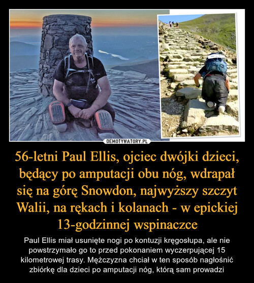 56-letni Paul Ellis, ojciec dwójki dzieci, będący po amputacji obu nóg, wdrapał się na górę Snowdon, najwyższy szczyt Walii, na rękach i kolanach - w epickiej 13-godzinnej wspinaczce