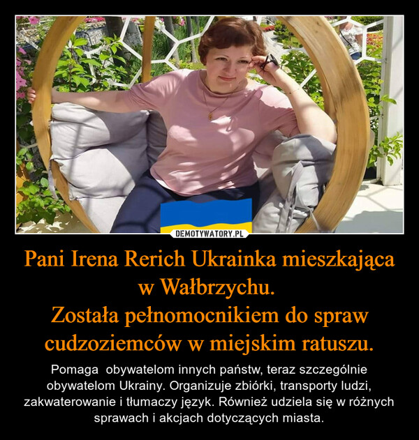 Pani Irena Rerich Ukrainka mieszkająca w Wałbrzychu. 
Została pełnomocnikiem do spraw cudzoziemców w miejskim ratuszu.