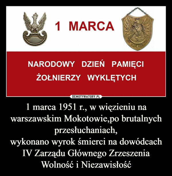 1 marca 1951 r., w więzieniu na warszawskim Mokotowie,po brutalnych przesłuchaniach,wykonano wyrok śmierci na dowódcach IV Zarządu Głównego Zrzeszenia Wolność i Niezawisłość –  