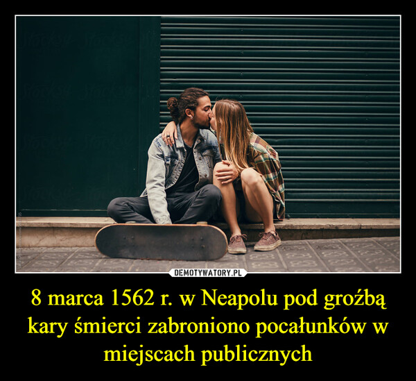 8 marca 1562 r. w Neapolu pod groźbą kary śmierci zabroniono pocałunków w miejscach publicznych