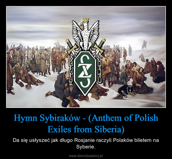 Hymn Sybiraków - (Anthem of Polish Exiles from Siberia) – Da się usłyszeć jak długo Rosjanie raczyli Polaków biletem na Syberie. 