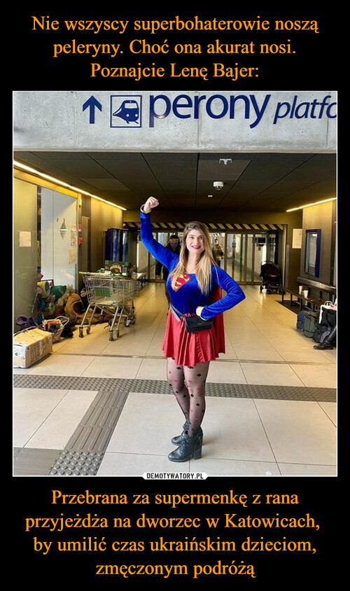 Nie wszyscy superbohaterowie noszą peleryny. Choć ona akurat nosi. Poznajcie Lenę Bajer: Przebrana za supermenkę z rana przyjeżdża na dworzec w Katowicach, 
by umilić czas ukraińskim dzieciom, zmęczonym podróżą