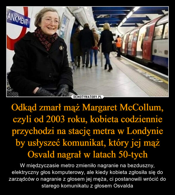 Odkąd zmarł mąż Margaret McCollum, czyli od 2003 roku, kobieta codziennie przychodzi na stację metra w Londynie by usłyszeć komunikat, który jej mąż Osvald nagrał w latach 50-tych