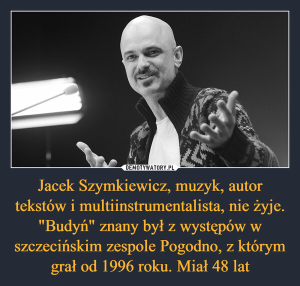Jacek Szymkiewicz, muzyk, autor tekstów i multiinstrumentalista, nie żyje. "Budyń" znany był z występów w szczecińskim zespole Pogodno, z którym grał od 1996 roku. Miał 48 lat