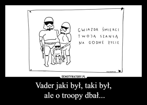 Vader jaki był, taki był,
 ale o troopy dbał...