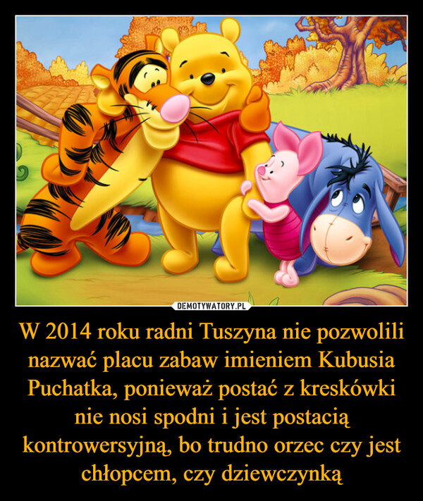 W 2014 roku radni Tuszyna nie pozwolili nazwać placu zabaw imieniem Kubusia Puchatka, ponieważ postać z kreskówki nie nosi spodni i jest postacią kontrowersyjną, bo trudno orzec czy jest chłopcem, czy dziewczynką