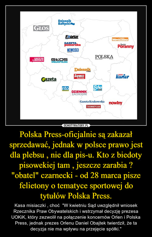 Polska Press-oficjalnie są zakazał sprzedawać, jednak w polsce prawo jest dla plebsu , nie dla pis-u. Kto z biedoty pisowekiej tam , jeszcze zarabia ? "obatel" czarnecki - od 28 marca pisze felietony o tematyce sportowej do tytułów Polska Press.