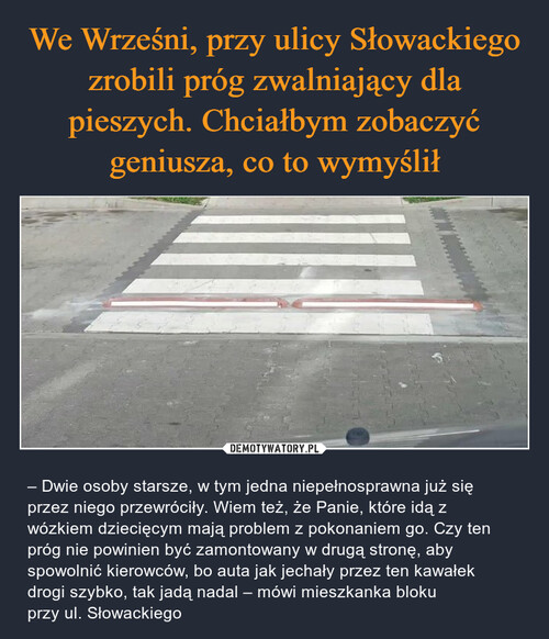 We Wrześni, przy ulicy Słowackiego zrobili próg zwalniający dla pieszych. Chciałbym zobaczyć geniusza, co to wymyślił