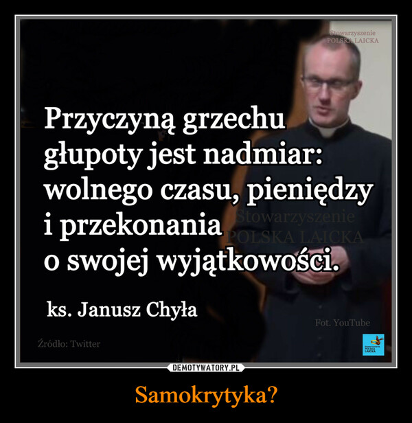 Samokrytyka? –  Przyczyną grzechu Щgłupoty jest nadmiar:wolnego czasu, pieniędzyi przekonaniao swojej wyjątkowości^ks. Janusz Chyła