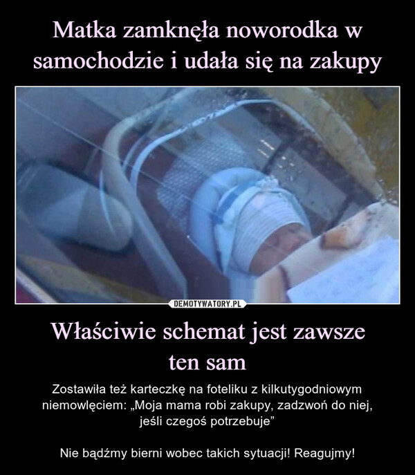 Właściwie schemat jest zawszeten sam – Zostawiła też karteczkę na foteliku z kilkutygodniowym niemowlęciem: „Moja mama robi zakupy, zadzwoń do niej,jeśli czegoś potrzebuje”Nie bądźmy bierni wobec takich sytuacji! Reagujmy! 