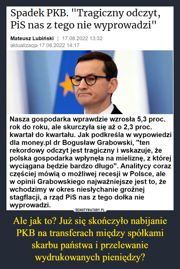 Ale jak to? Już się skończyło nabijanie PKB na transferach między spółkami skarbu państwa i przelewanie wydrukowanych pieniędzy? –  Spadek PKB. "Tragiczny odczyt, PiS nas z tego nie wyprowadzi"