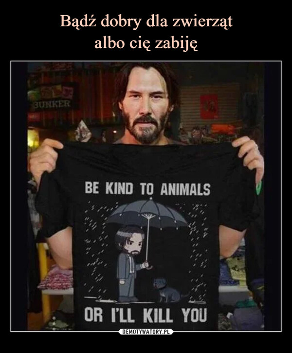  –  Be Kind To Animals or I'll Kill You