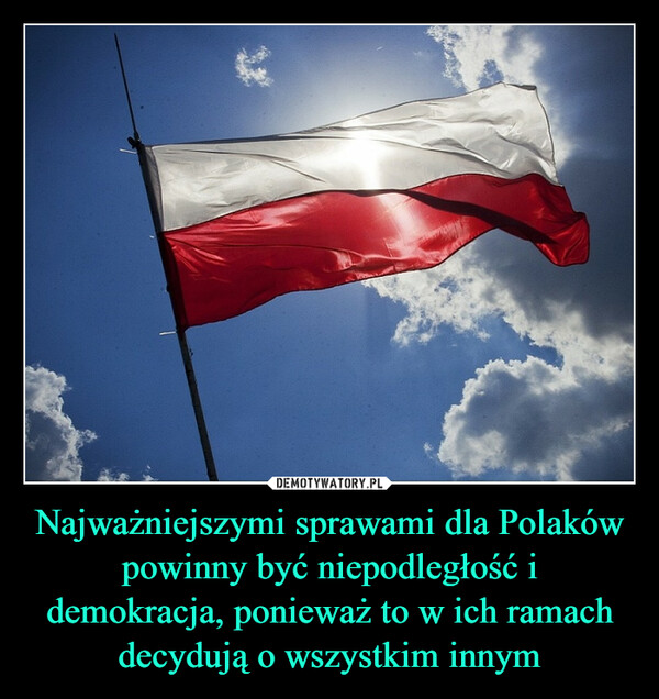 Najważniejszymi sprawami dla Polaków powinny być niepodległość i demokracja, ponieważ to w ich ramach decydują o wszystkim innym –  
