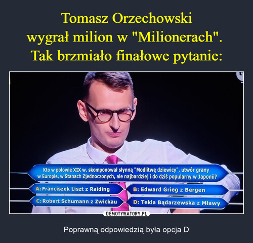 Tomasz Orzechowski
wygrał milion w "Milionerach". 
Tak brzmiało finałowe pytanie: