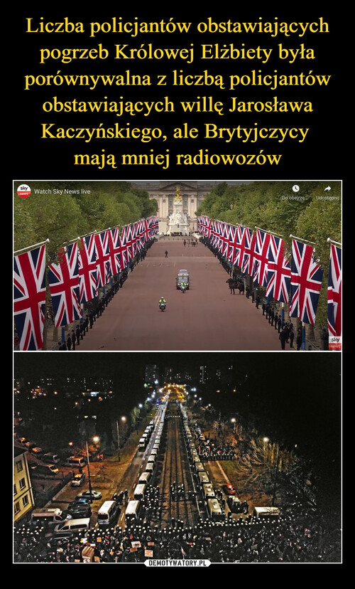 Liczba policjantów obstawiających pogrzeb Królowej Elżbiety była porównywalna z liczbą policjantów obstawiających willę Jarosława Kaczyńskiego, ale Brytyjczycy 
mają mniej radiowozów
