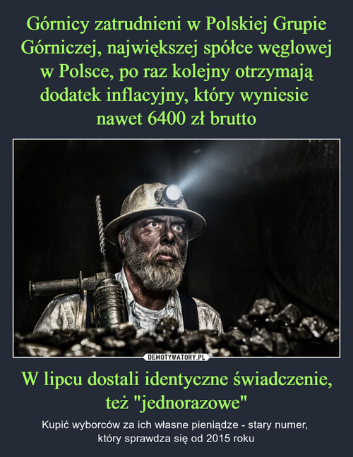 Górnicy zatrudnieni w Polskiej Grupie Górniczej, największej spółce węglowej w Polsce, po raz kolejny otrzymają dodatek inflacyjny, który wyniesie 
nawet 6400 zł brutto W lipcu dostali identyczne świadczenie, też "jednorazowe"