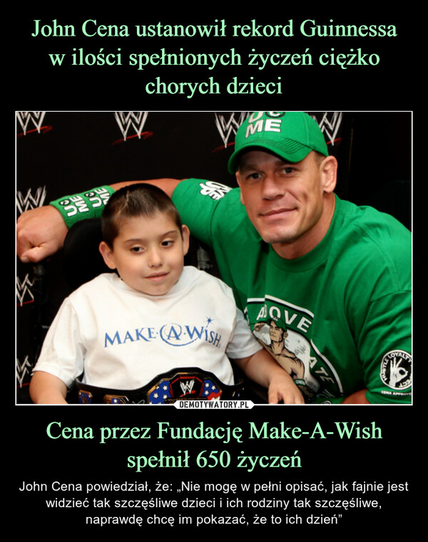 John Cena ustanowił rekord Guinnessa
w ilości spełnionych życzeń ciężko chorych dzieci Cena przez Fundację Make-A-Wish spełnił 650 życzeń