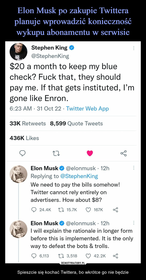  – Spieszcie się kochać Twittera, bo wkrótce go nie będzie Stephen King О^JJP @StephenKing$20 a month to keep my bluecheck? Fuck that, they shouldpay me. If that gets instituted, l'mgone like Enron.