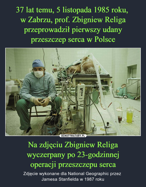37 lat temu, 5 listopada 1985 roku, 
w Zabrzu, prof. Zbigniew Religa przeprowadził pierwszy udany przeszczep serca w Polsce Na zdjęciu Zbigniew Religa
wyczerpany po 23-godzinnej
operacji przeszczepu serca